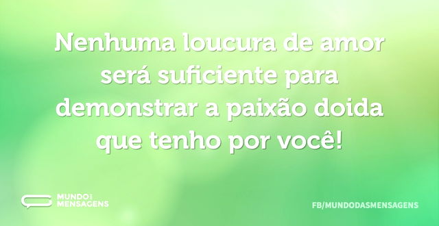 Nenhuma loucura de amor será suficiente ...