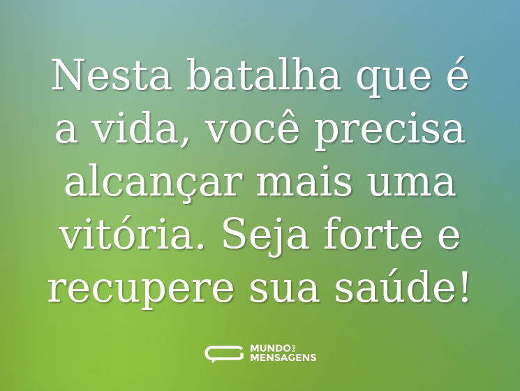 Nesta batalha que é a vida, você precisa alcançar mais uma vitória. Seja forte e recupere sua saúde!