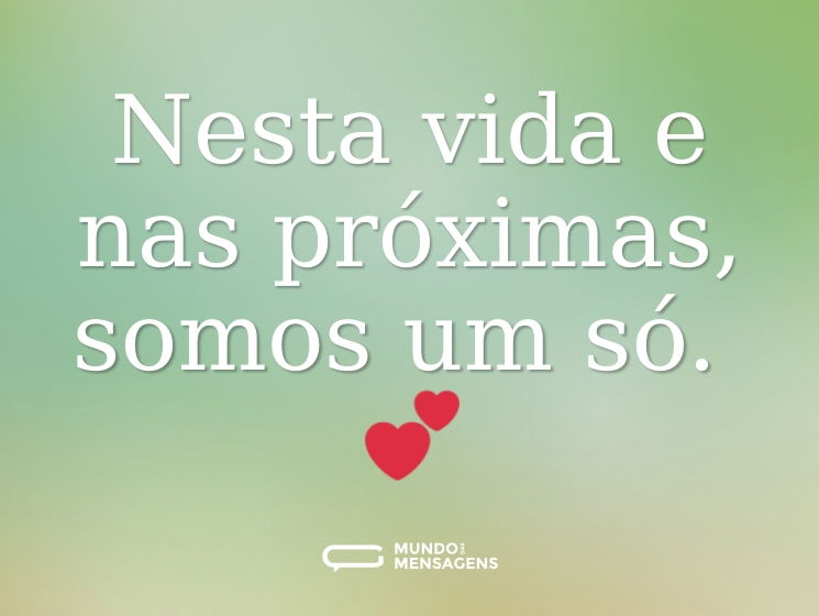 Nesta vida e nas próximas, somos um só. 💕
