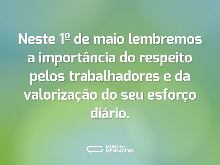 Neste 1º de maio lembremos a importância do respeito pelos trabalhadores e da valorização do seu esforço diário.