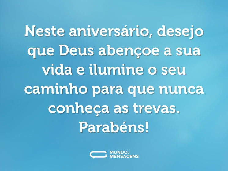 Neste aniversário, desejo que Deus abençoe a sua vida e ilumine o seu caminho para que nunca conheça as trevas. Parabéns!