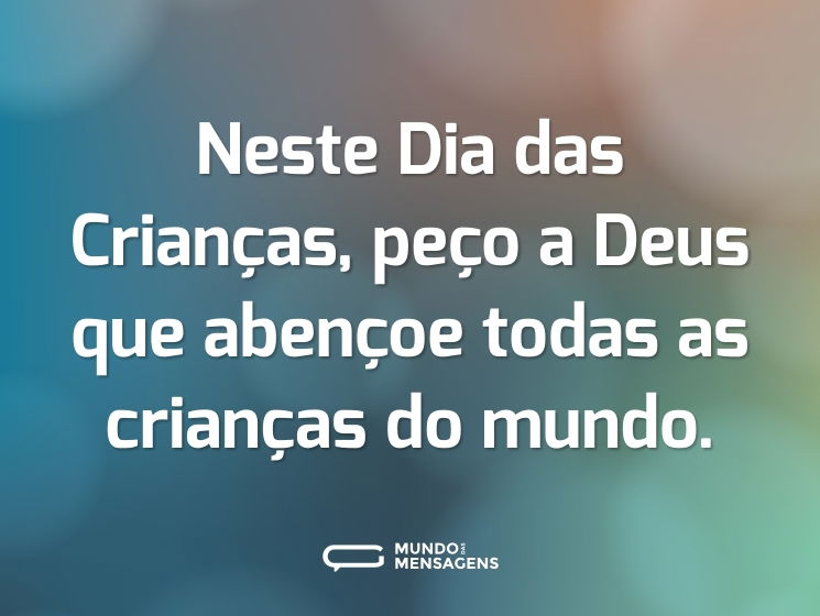 Neste Dia das Crianças, peço a Deus que abençoe todas as crianças do mundo.