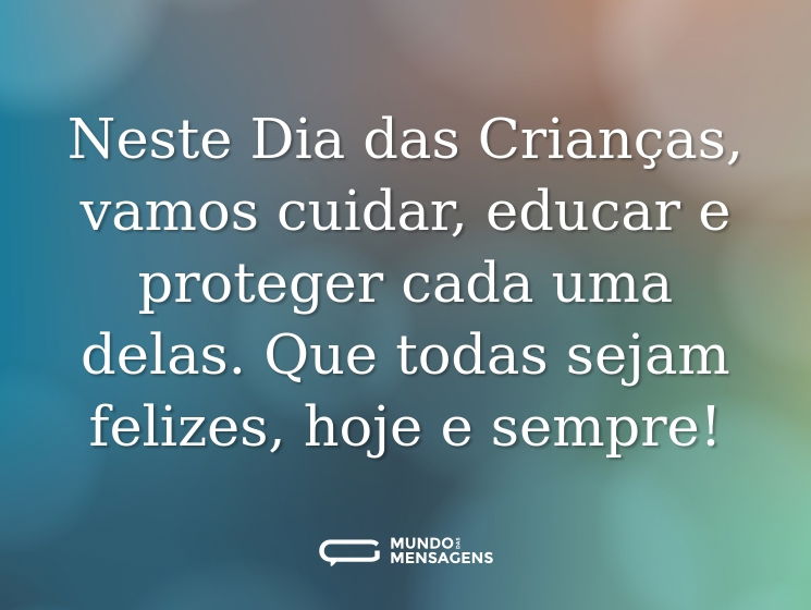Neste Dia das Crianças, vamos cuidar, educar e proteger cada uma delas. Que todas sejam felizes, hoje e sempre!