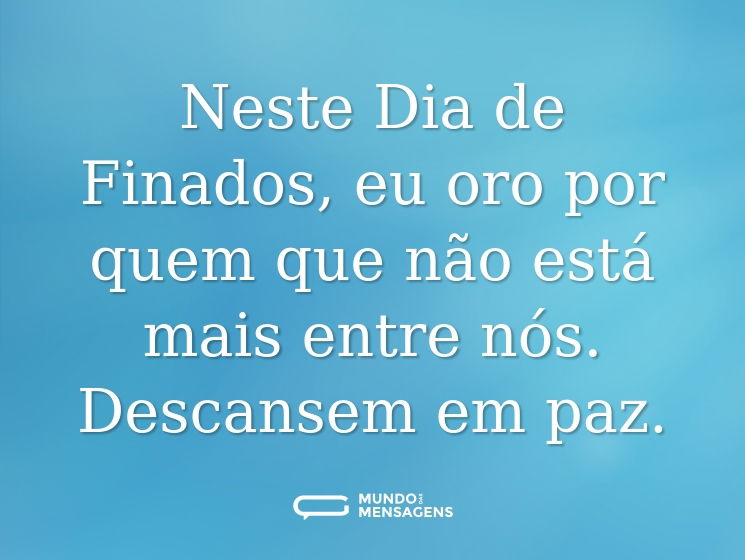 Neste Dia de Finados, eu oro por quem que não está mais entre nós. Descansem em paz.