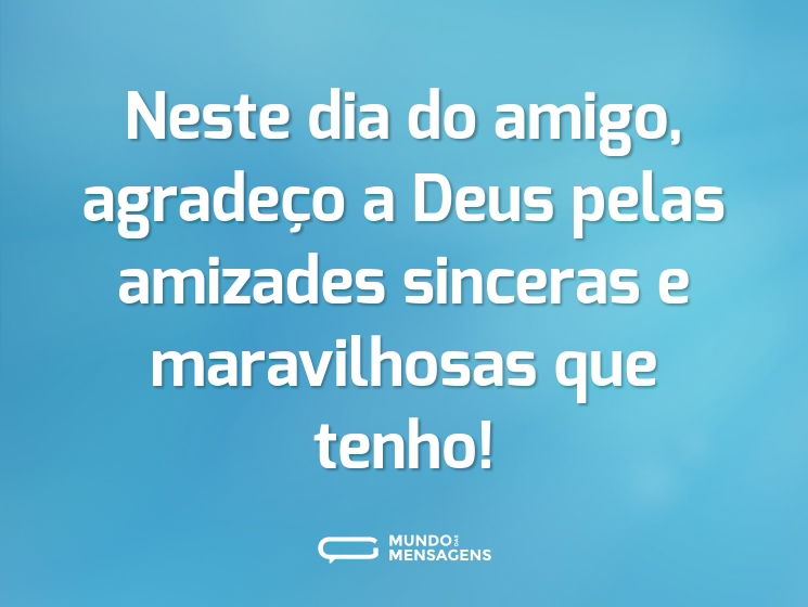Neste dia do amigo, agradeço a Deus pelas amizades sinceras e maravilhosas que tenho!