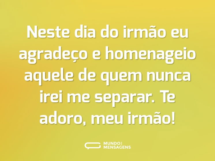 Neste dia do irmão eu agradeço e homenageio aquele de quem nunca irei me separar. Te adoro, meu irmão!