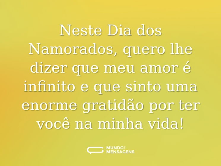 Neste Dia dos Namorados, quero lhe dizer que meu amor é infinito e que sinto uma enorme gratidão por ter você na minha vida!