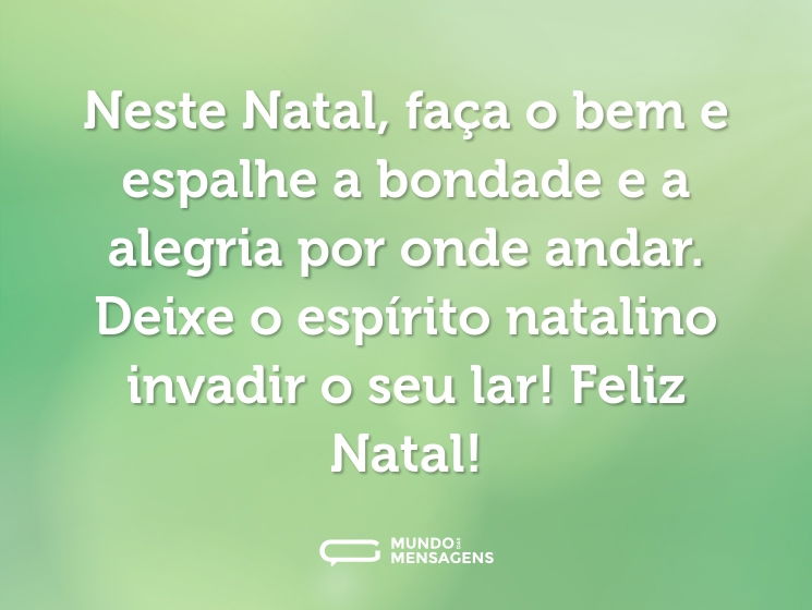 Neste Natal, faça o bem e espalhe a bondade e a alegria por onde andar. Deixe o espírito natalino invadir o seu lar! Feliz Natal!