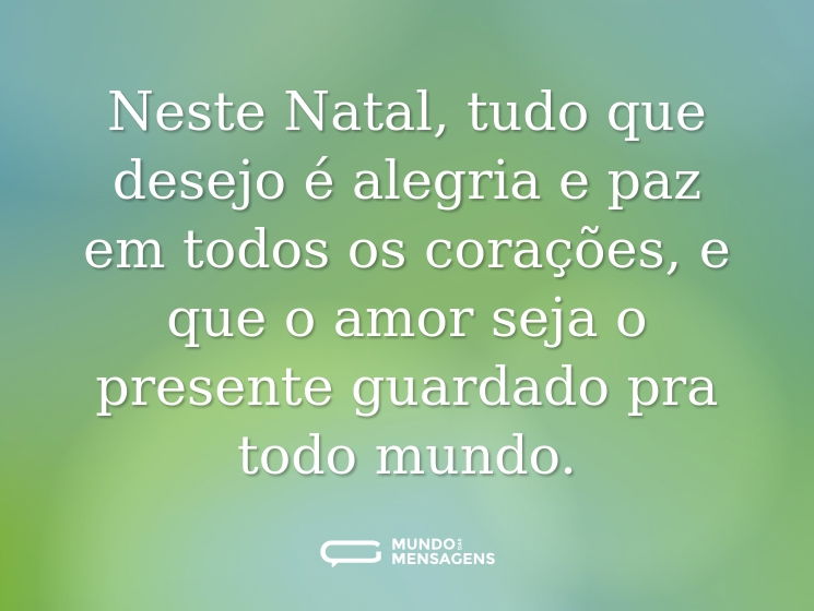 Neste Natal, tudo que desejo é alegria e paz em todos os corações, e que o amor seja o presente guardado pra todo mundo.
