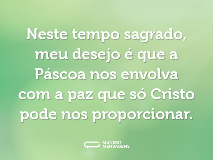 Neste tempo sagrado, meu desejo é que a Páscoa nos envolva com a paz que só Cristo pode nos proporcionar.