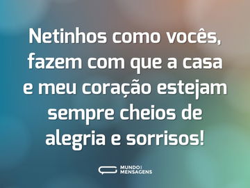 Netinhos como vocês, fazem com que a casa e meu coração estejam sempre cheios de alegria e sorrisos!