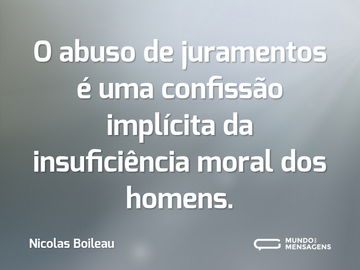 O abuso de juramentos é uma confissão implícita da insuficiência moral dos homens.