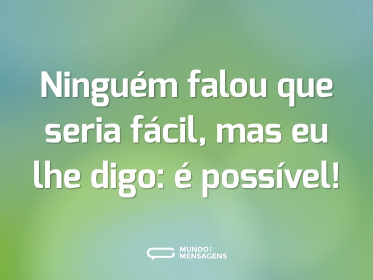 Ninguém falou que seria fácil, mas eu lhe digo: é possível!