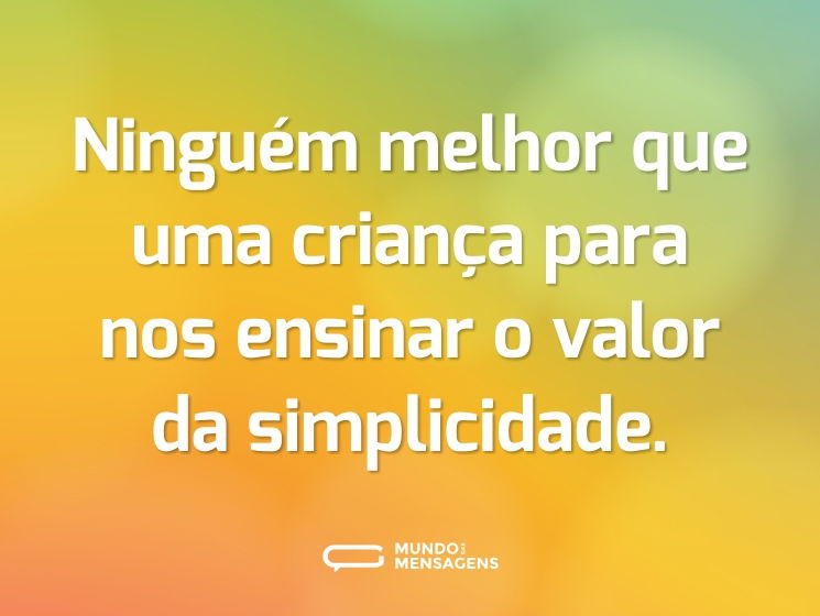 Ninguém melhor que uma criança para nos ensinar o valor da simplicidade.