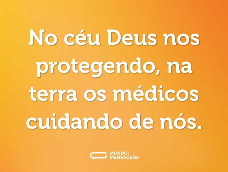 No céu Deus nos protegendo, na terra os médicos cuidando de nós.