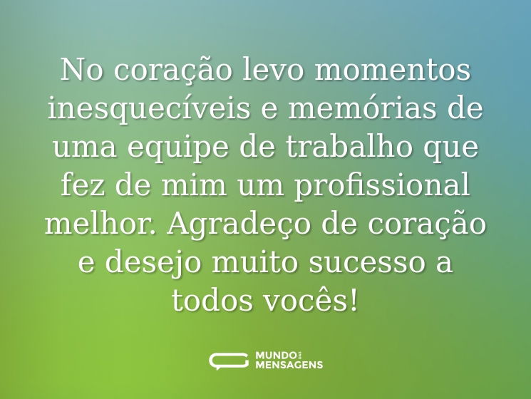 No coração levo momentos inesquecíveis e memórias de uma equipe de trabalho que fez de mim um profissional melhor. Agradeço de coração e desejo muito sucesso a todos vocês!