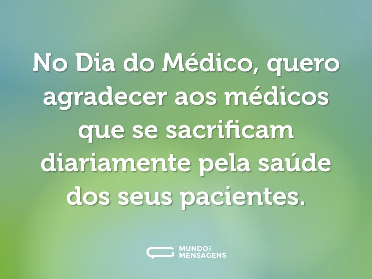 No Dia do Médico, quero agradecer aos médicos que se sacrificam diariamente pela saúde dos seus pacientes.