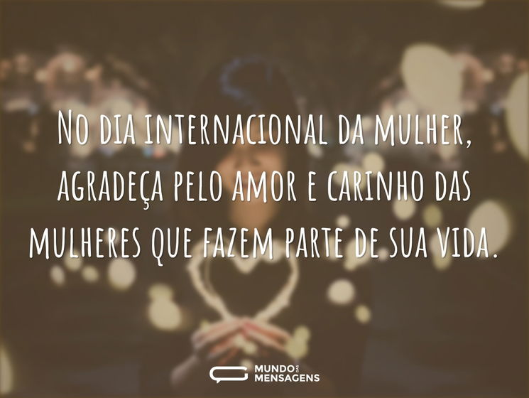 No dia internacional da mulher, agradeça pelo amor e carinho das mulheres que fazem parte de sua vida.