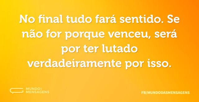 No final tudo fará sentido. Se não for p...