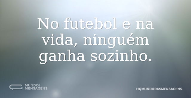 No futebol e na vida, ninguém ganha sozi...