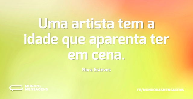 Uma artista tem a idade que aparenta ter...