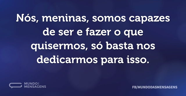 Nós, meninas, somos capazes de ser e faz...