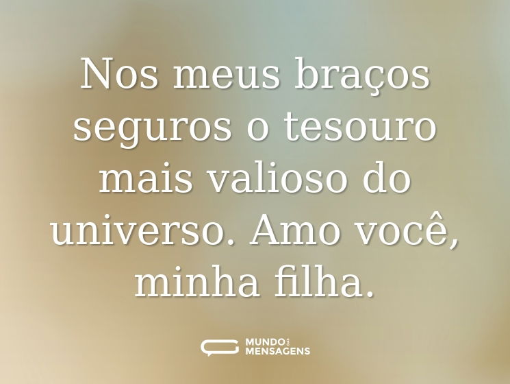 Nos meus braços seguros o tesouro mais valioso do universo. Amo você, minha filha.