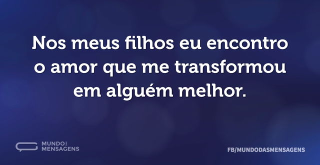 Nos meus filhos eu encontro o amor que m...