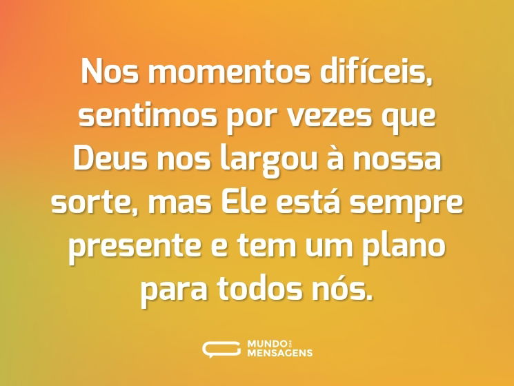 Nos momentos difíceis, sentimos por vezes que Deus nos largou à nossa sorte, mas Ele está sempre presente e tem um plano para todos nós.