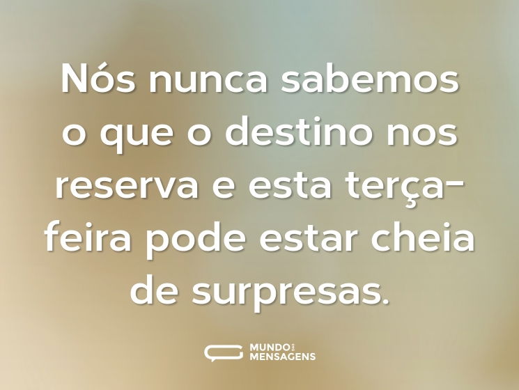 Nós nunca sabemos o que o destino nos reserva e esta terça-feira pode estar cheia de surpresas.