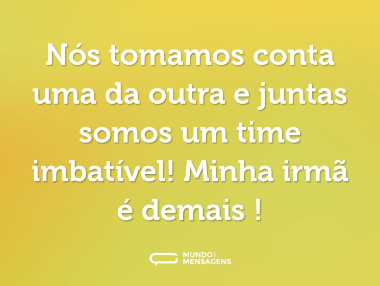 Nós tomamos conta uma da outra e juntas somos um time imbatível! Minha irmã é demais !