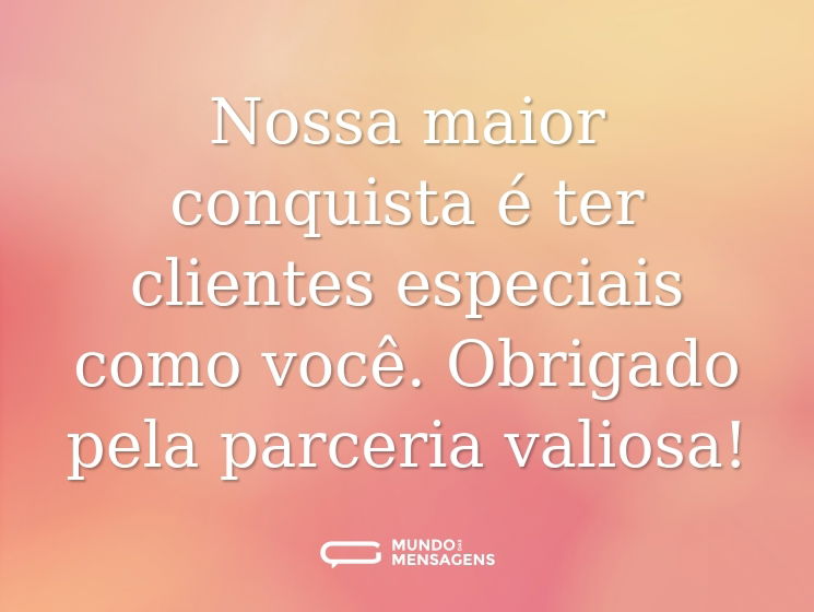 Nossa maior conquista é ter clientes especiais como você. Obrigado pela parceria valiosa!