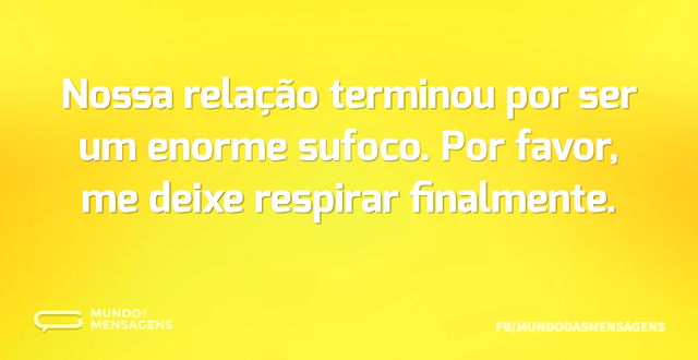 Nossa relação terminou por ser um enorme...