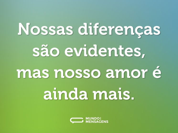 Nossas diferenças são evidentes, mas nosso amor é ainda mais.