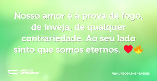 Nosso amor é à prova de fogo, de inveja...