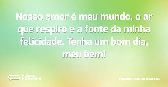 Nosso amor é meu mundo, o ar que respiro...