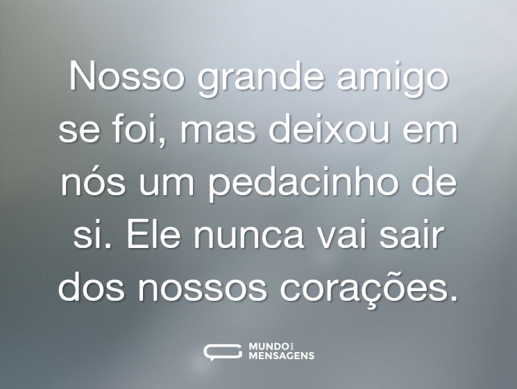 Nosso grande amigo se foi, mas deixou em nós um pedacinho de si. Ele nunca vai sair dos nossos corações.