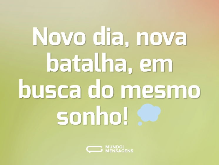 Novo dia, nova batalha, em busca do mesmo sonho! 💭
