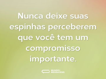 Nunca deixe suas espinhas perceberem que você tem um compromisso importante.