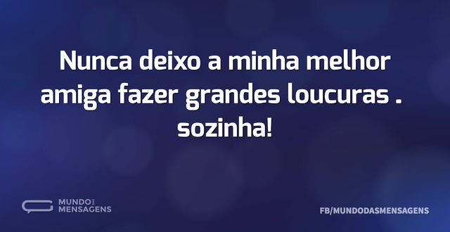 Nunca deixo a minha melhor amiga fazer g...