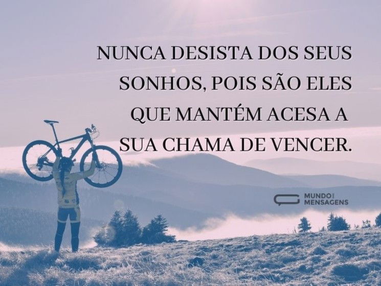 Nunca desista dos seus sonhos, pois são eles que mantêm acesa a sua chama de vencer.