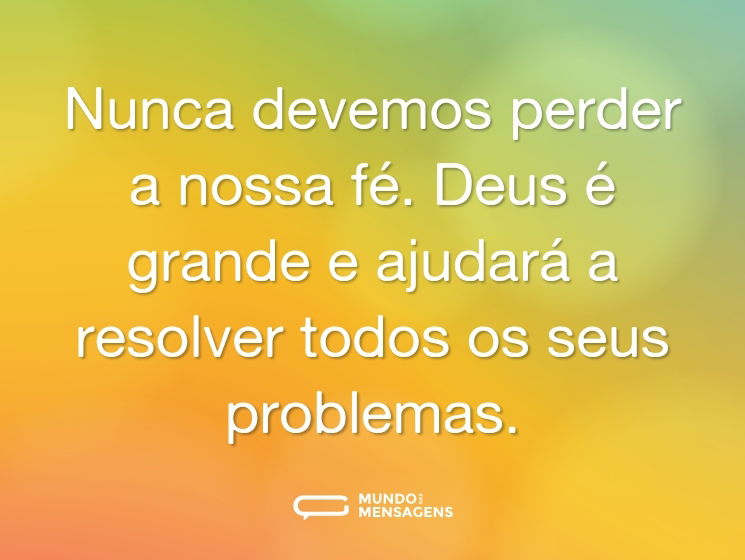 Nunca devemos perder a nossa fé. Deus é grande e ajudará a resolver todos os seus problemas.
