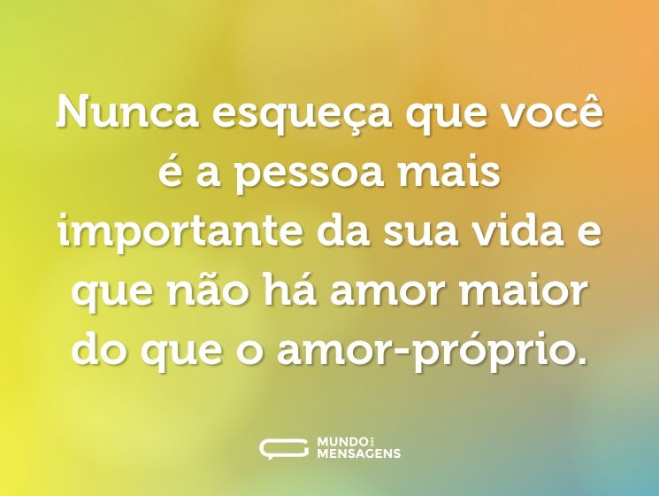 Nunca esqueça que você é a pessoa mais importante da sua vida e que não há amor maior do que o amor-próprio.