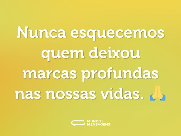 Nunca esquecemos quem deixou marcas profundas nas nossas vidas. 🙏