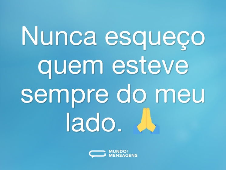 Nunca esqueço quem esteve sempre do meu lado. 🙏