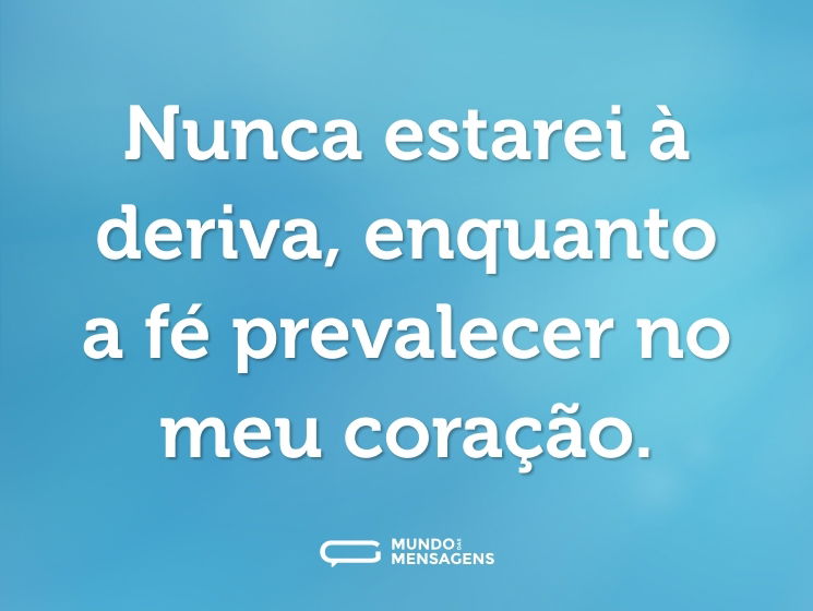 Nunca estarei à deriva, enquanto a fé prevalecer no meu coração.