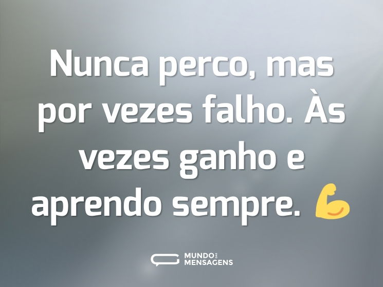 Nunca perco, mas por vezes falho. Às vezes ganho e aprendo sempre. 💪
