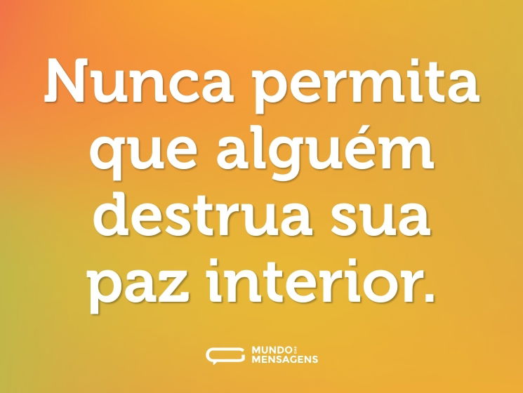 Nunca permita que alguém destrua sua paz interior.