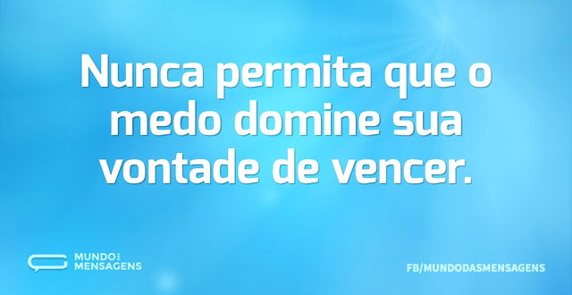 Nunca permita que o medo domine sua vont...