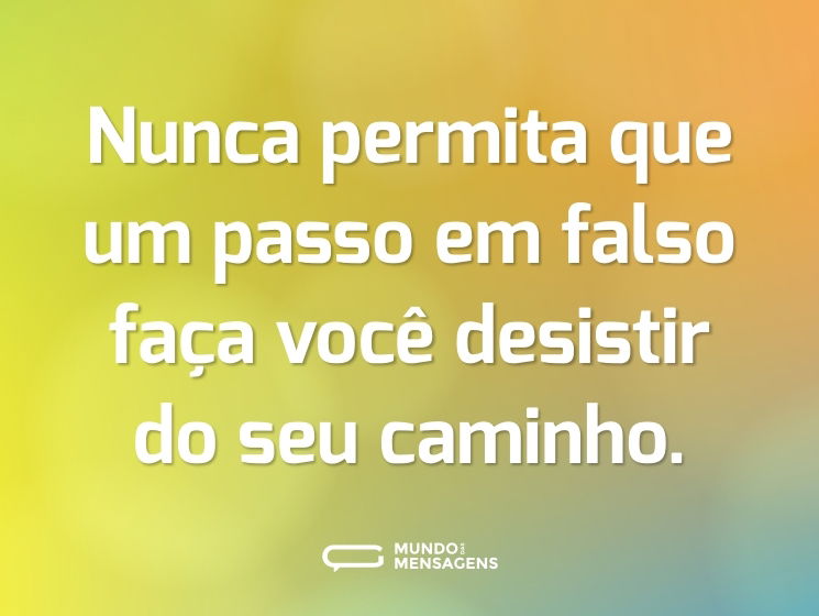Nunca permita que um passo em falso faça você desistir do seu caminho.